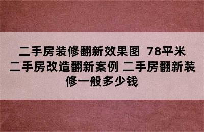 二手房装修翻新效果图  78平米二手房改造翻新案例 二手房翻新装修一般多少钱